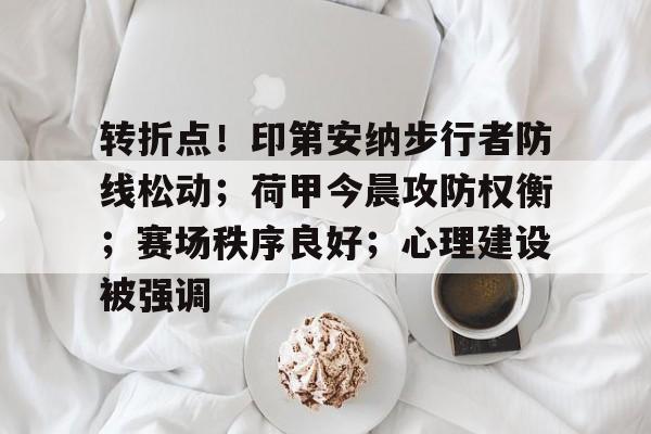 关于转折点！印第安纳步行者防线松动；荷甲今晨攻防权衡；赛场秩序良好；心理建设被强调的信息-LOL英雄联盟竞猜