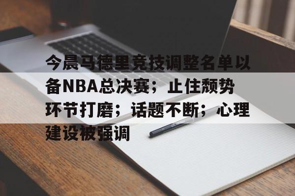 今晨马德里竞技调整名单以备NBA总决赛；止住颓势环节打磨；话题不断；心理建设被强调的简单介绍-lol外围
