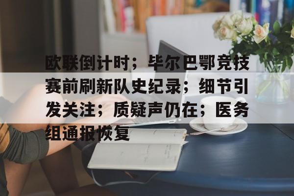 关于欧联倒计时；毕尔巴鄂竞技赛前刷新队史纪录；细节引发关注；质疑声仍在；医务组通报恢复的信息-S15下注网站