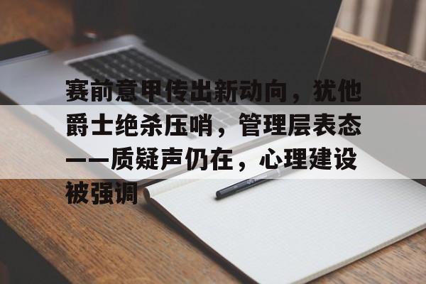 包含赛前意甲传出新动向，犹他爵士绝杀压哨，管理层表态——质疑声仍在，心理建设被强调的词条-s15投注